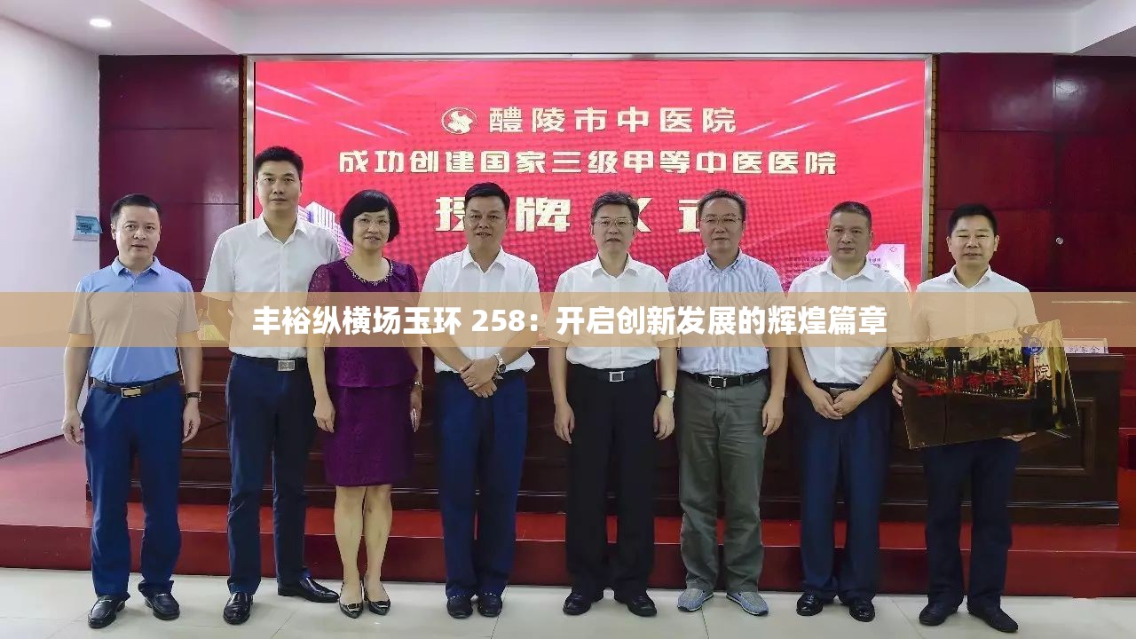 豐裕縱橫場玉環(huán) 258：開啟創(chuàng)新發(fā)展的輝煌篇章