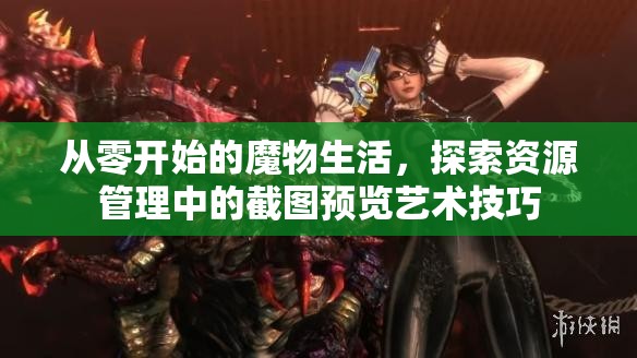 從零開始的魔物生活，探索資源管理中的截圖預覽藝術(shù)技巧