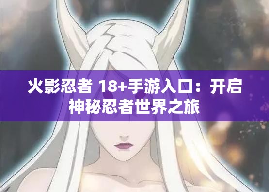 火影忍者 18+手游入口：開啟神秘忍者世界之旅