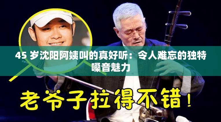 45 歲沈陽阿姨叫的真好聽：令人難忘的獨特嗓音魅力