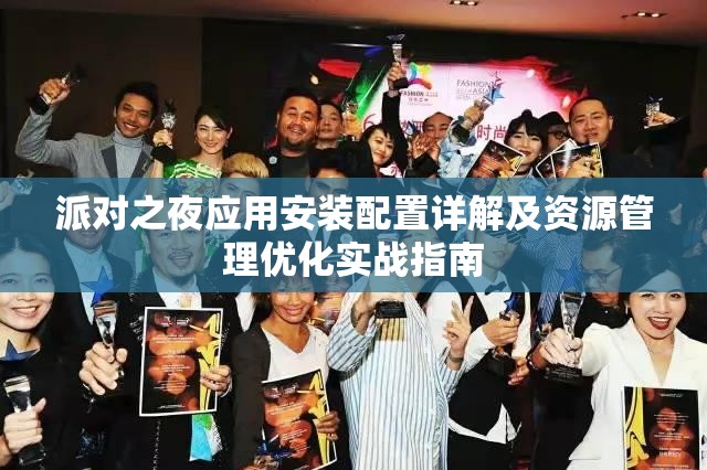 派對之夜應用安裝配置詳解及資源管理優(yōu)化實戰(zhàn)指南