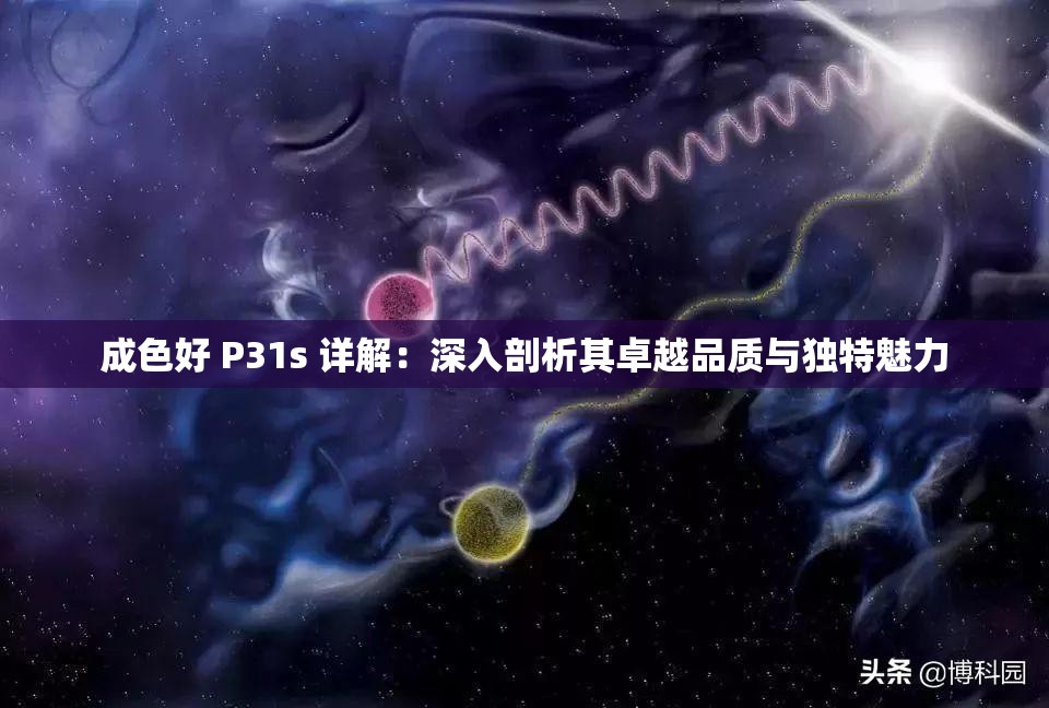 成色好 P31s 詳解：深入剖析其卓越品質(zhì)與獨(dú)特魅力