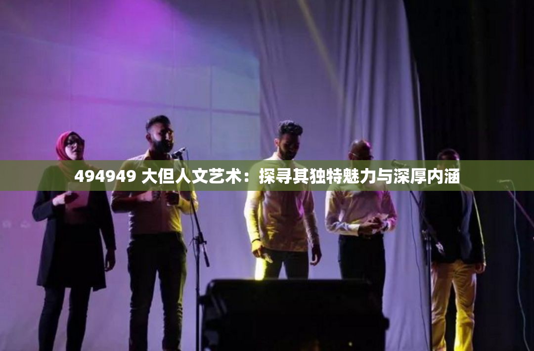 494949 大但人文藝術(shù)：探尋其獨(dú)特魅力與深厚內(nèi)涵