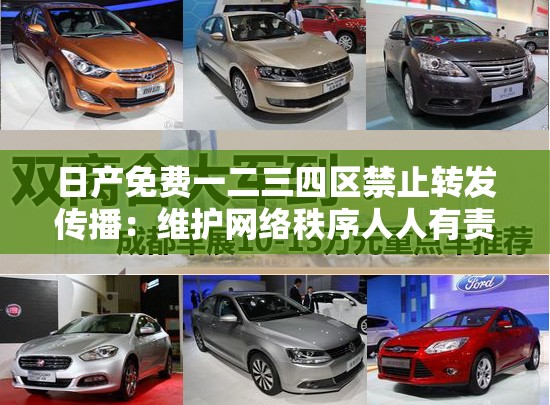 日產(chǎn)免費(fèi)一二三四區(qū)禁止轉(zhuǎn)發(fā)傳播：維護(hù)網(wǎng)絡(luò)秩序人人有責(zé)