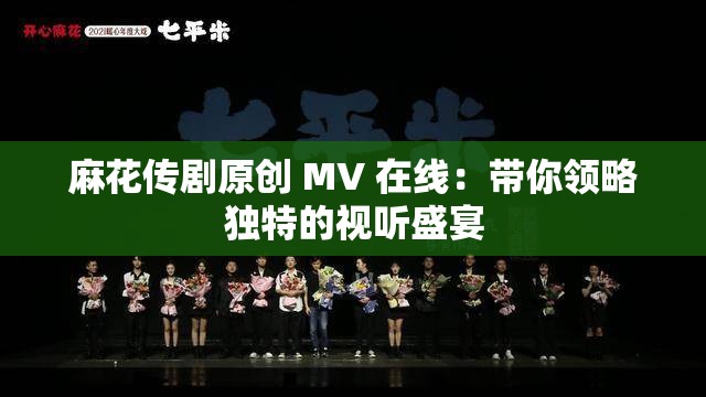 麻花傳劇原創(chuàng) MV 在線：帶你領(lǐng)略獨(dú)特的視聽(tīng)盛宴