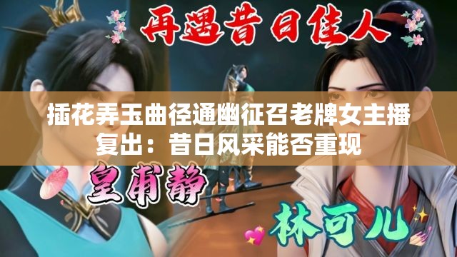 插花弄玉曲徑通幽征召老牌女主播復(fù)出：昔日風(fēng)采能否重現(xiàn)