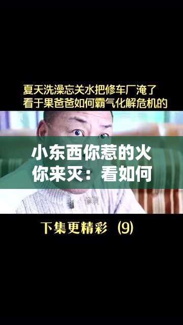 小東西你惹的火你來(lái)滅：看如何承擔(dān)責(zé)任化解危機(jī)