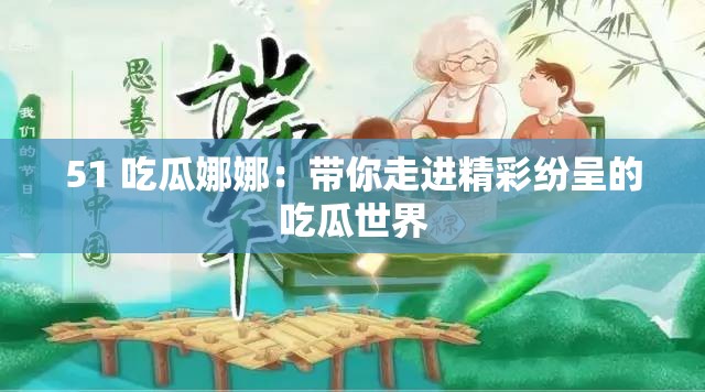 51 吃瓜娜娜：帶你走進(jìn)精彩紛呈的吃瓜世界