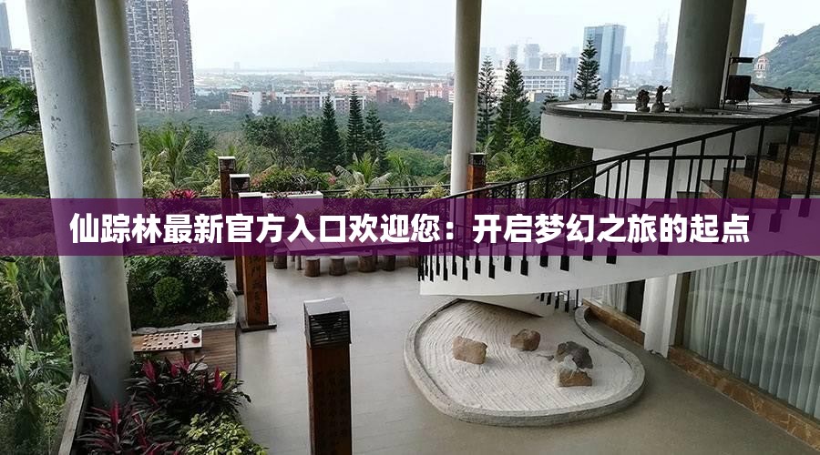 仙蹤林最新官方入口歡迎您：開啟夢幻之旅的起點