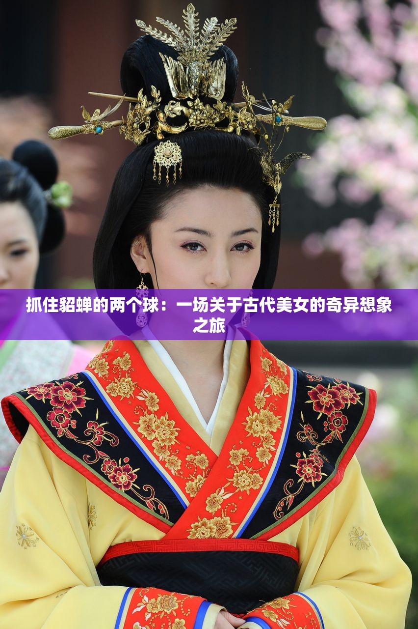 抓住貂蟬的兩個(gè)球：一場(chǎng)關(guān)于古代美女的奇異想象之旅