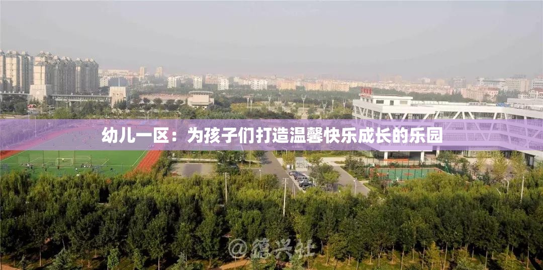 幼兒一區(qū)：為孩子們打造溫馨快樂成長的樂園