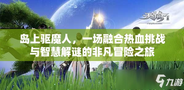 島上驅(qū)魔人，一場融合熱血挑戰(zhàn)與智慧解謎的非凡冒險之旅