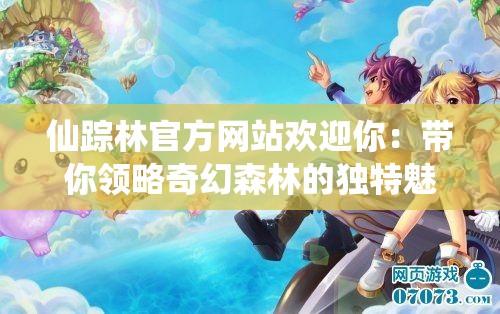 仙蹤林官方網(wǎng)站歡迎你：帶你領(lǐng)略奇幻森林的獨(dú)特魅力