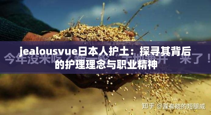 jealousvue日本人護(hù)土：探尋其背后的護(hù)理理念與職業(yè)精神
