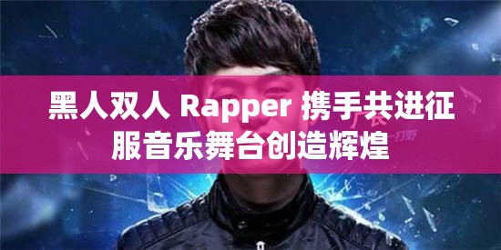 黑人雙人 Rapper 攜手共進(jìn)征服音樂(lè)舞臺(tái)創(chuàng)造輝煌