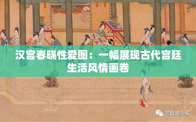 漢宮春曉性愛圖：一幅展現(xiàn)古代宮廷生活風情畫卷
