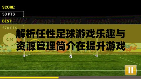 解析任性足球游戲樂趣與資源管理簡介在提升游戲體驗(yàn)中的重要性及高效策略