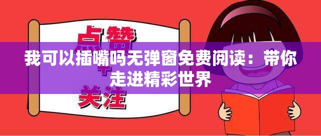 我可以插嘴嗎無彈窗免費(fèi)閱讀：帶你走進(jìn)精彩世界