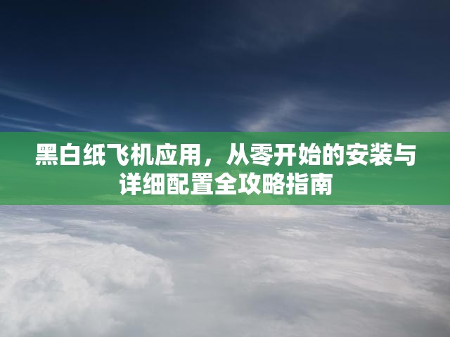 黑白紙飛機(jī)應(yīng)用，從零開(kāi)始的安裝與詳細(xì)配置全攻略指南