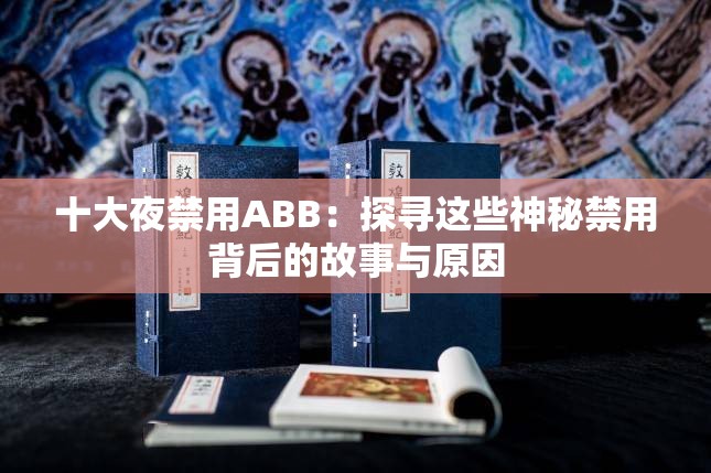 十大夜禁用ABB：探尋這些神秘禁用背后的故事與原因