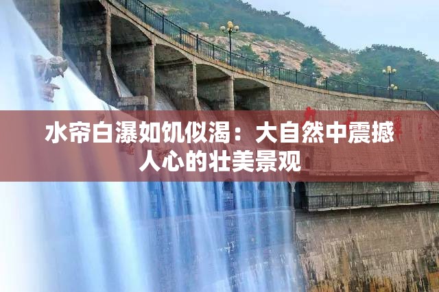 水簾白瀑如饑似渴：大自然中震撼人心的壯美景觀