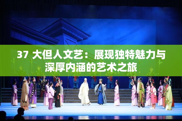 37 大但人文藝：展現獨特魅力與深厚內涵的藝術之旅