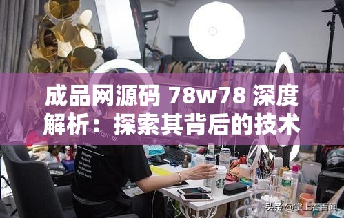 成品網(wǎng)源碼 78w78 深度解析：探索其背后的技術架構與應用價值