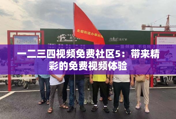 一二三四視頻免費社區(qū)5：帶來精彩的免費視頻體驗