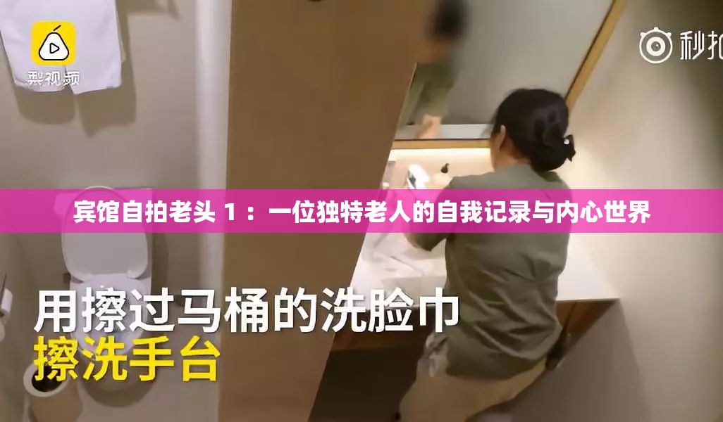 賓館自拍老頭 1 ：一位獨特老人的自我記錄與內心世界