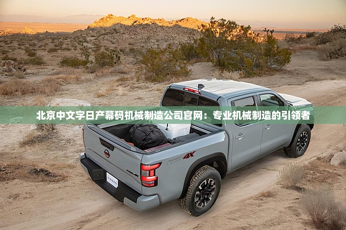 北京中文字日產幕碼機械制造公司官網：專業(yè)機械制造的引領者