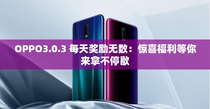 OPPO3.0.3 每天獎勵無數(shù)：驚喜福利等你來拿不停歇