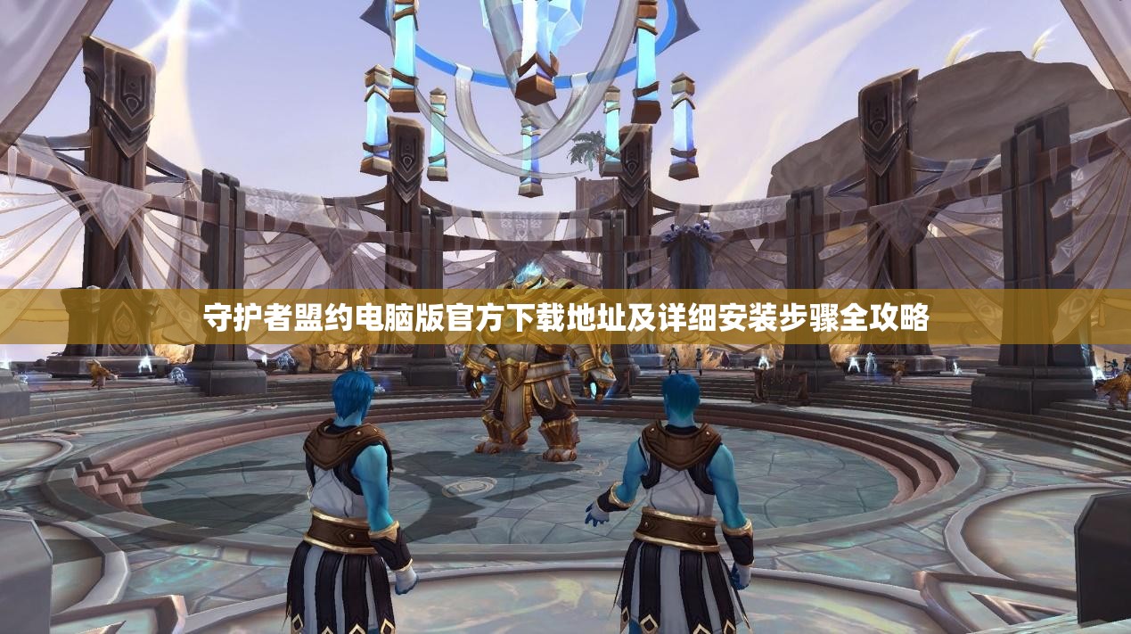 守護(hù)者盟約電腦版官方下載地址及詳細(xì)安裝步驟全攻略