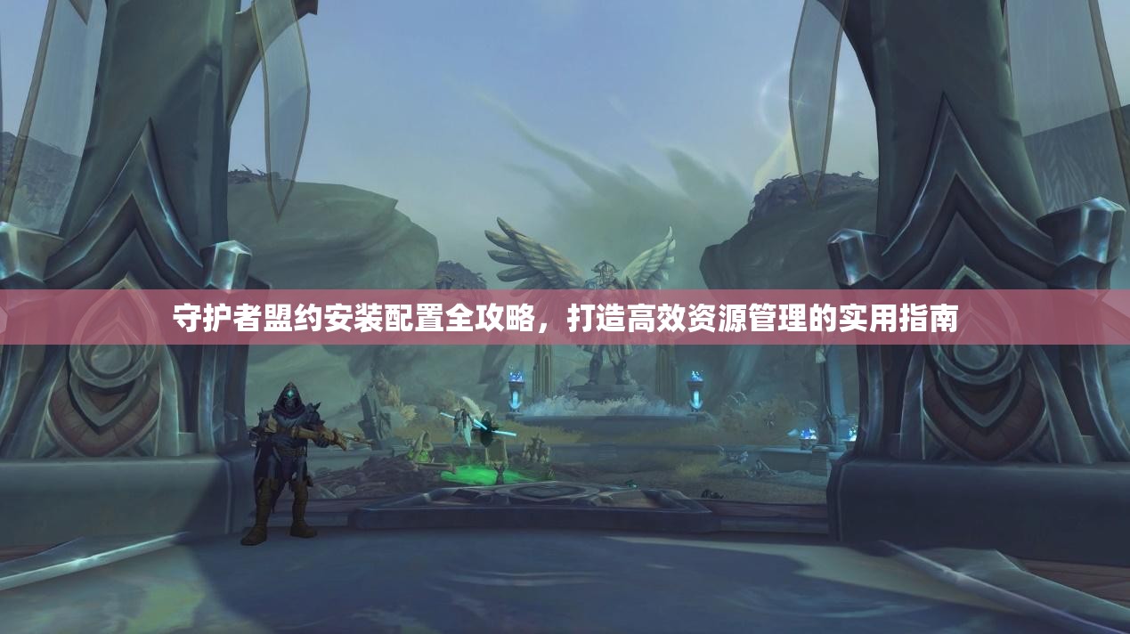 守護者盟約安裝配置全攻略，打造高效資源管理的實用指南