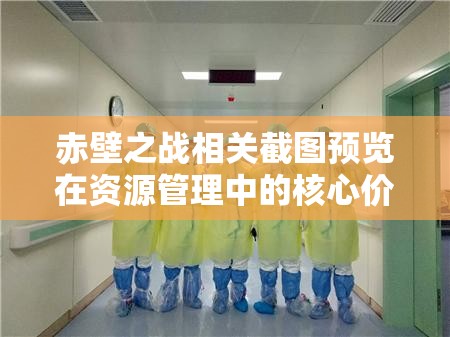 赤壁之戰(zhàn)相關(guān)截圖預(yù)覽在資源管理中的核心價(jià)值與高效整合利用策略