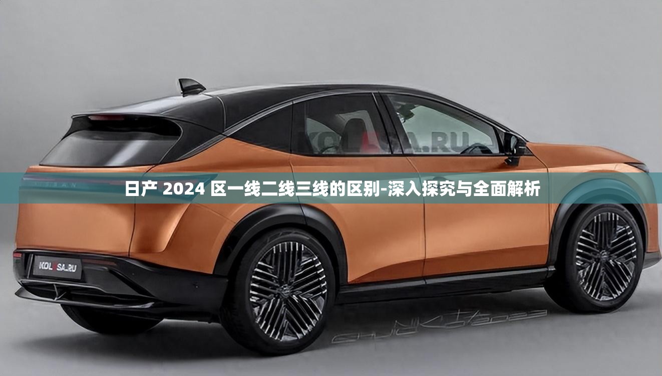 日產(chǎn) 2024 區(qū)一線二線三線的區(qū)別-深入探究與全面解析