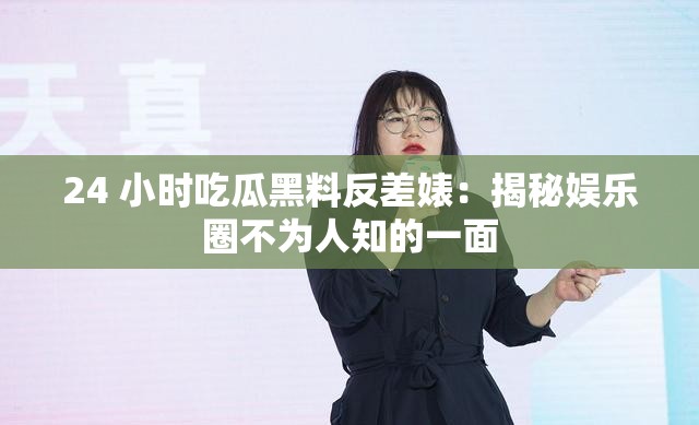 24 小時(shí)吃瓜黑料反差婊：揭秘娛樂圈不為人知的一面