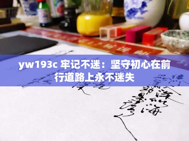yw193c 牢記不迷：堅(jiān)守初心在前行道路上永不迷失