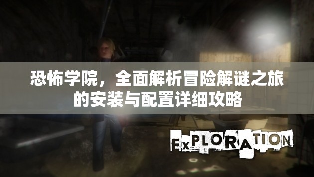 恐怖學(xué)院，全面解析冒險(xiǎn)解謎之旅的安裝與配置詳細(xì)攻略