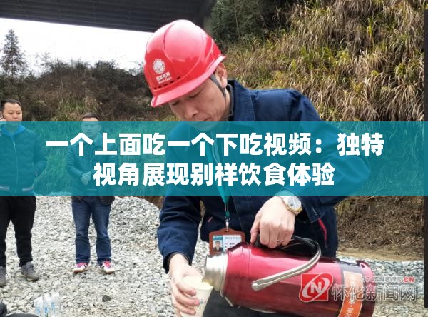 一個上面吃一個下吃視頻：獨(dú)特視角展現(xiàn)別樣飲食體驗