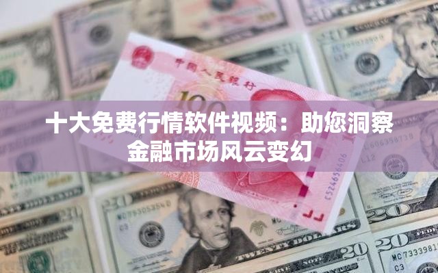 十大免費(fèi)行情軟件視頻：助您洞察金融市場風(fēng)云變幻