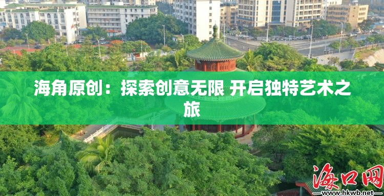 海角原創(chuàng)：探索創(chuàng)意無限 開啟獨特藝術之旅