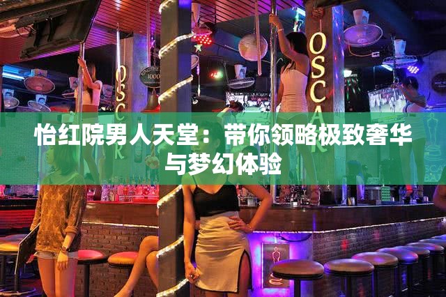 怡紅院男人天堂：帶你領略極致奢華與夢幻體驗