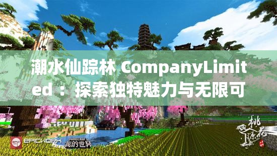 潮水仙蹤林 CompanyLimited ：探索獨特魅力與無限可能的前沿企業(yè)