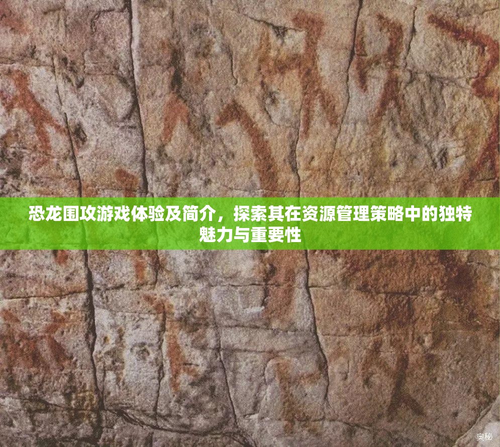 恐龍圍攻游戲體驗(yàn)及簡介，探索其在資源管理策略中的獨(dú)特魅力與重要性