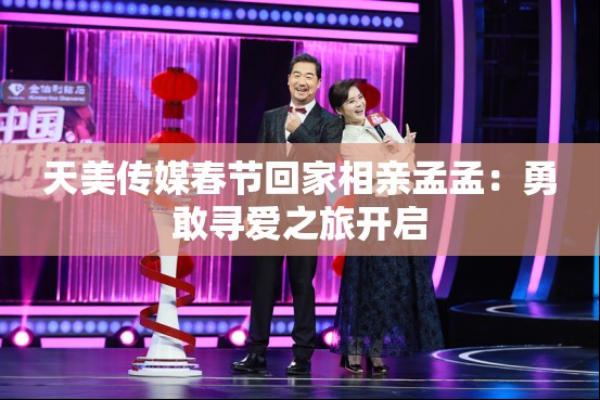 天美傳媒春節(jié)回家相親孟孟：勇敢尋愛(ài)之旅開(kāi)啟