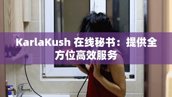 KarlaKush 在線(xiàn)秘書(shū)：提供全方位高效服務(wù)