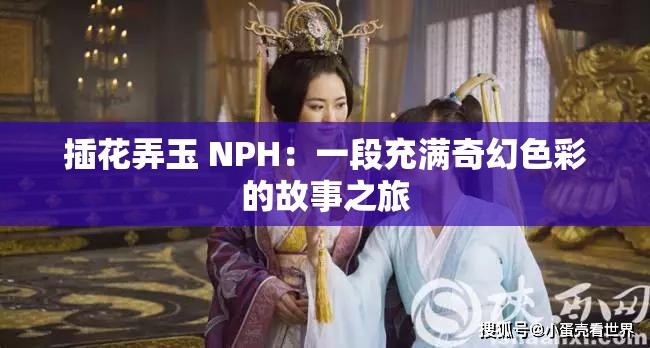 插花弄玉 NPH：一段充滿(mǎn)奇幻色彩的故事之旅