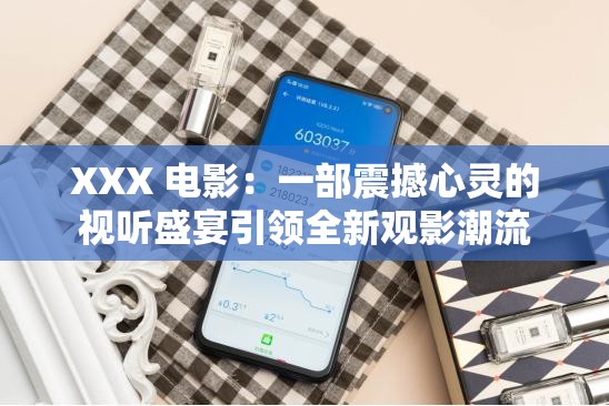 XXX 電影：一部震撼心靈的視聽盛宴引領(lǐng)全新觀影潮流