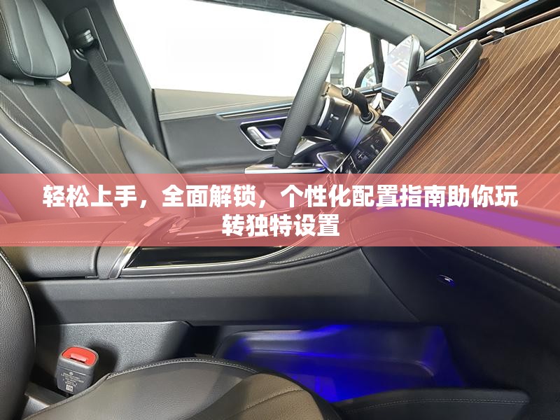 輕松上手，全面解鎖，個性化配置指南助你玩轉(zhuǎn)獨特設(shè)置