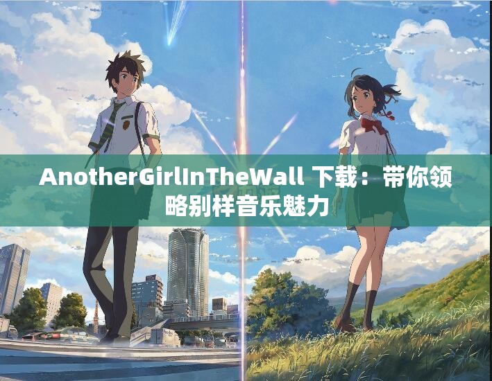 AnotherGirlInTheWall 下載：帶你領(lǐng)略別樣音樂魅力